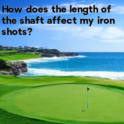 How does the length of the shaft affect my iron shots How does the length of the shaft affect my iron shots