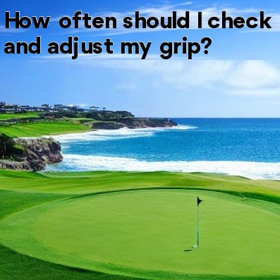 How often should I check and adjust my grip