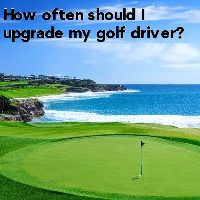 How often should I upgrade my golf driver How often should I upgrade my golf driver
