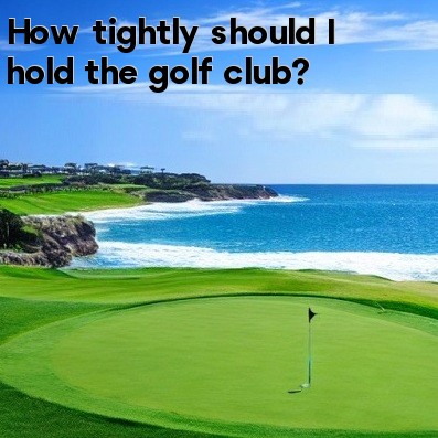 How tightly should I hold the golf club How tightly should I hold the golf club