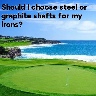 Should I choose steel or graphite shafts for my irons Should I choose steel or graphite shafts for my irons