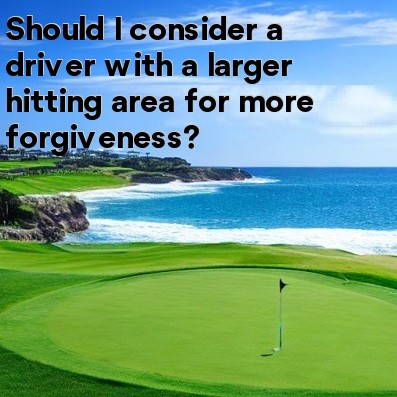 Should I consider a driver with a larger hitting area for more forgiveness Should I consider a driver with a larger hitting area for more forgiveness