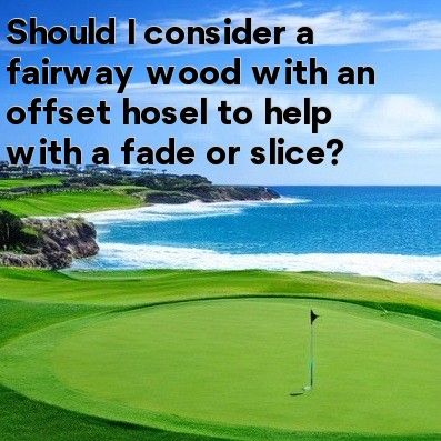 Should I consider a fairway wood with an offset hosel to help with a fade or slice Should I consider a fairway wood with an offset hosel to help with a fade or slice