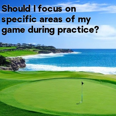 Should I focus on specific areas of my game during practice Should I focus on specific areas of my game during practice