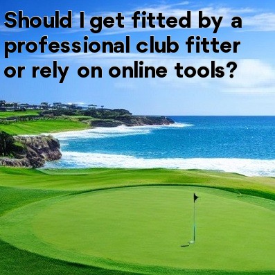 Should I get fitted by a professional club fitter or rely on online tools Should I get fitted by a professional club fitter or rely on online tools