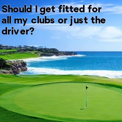 Should I get fitted for all my clubs or just the driver