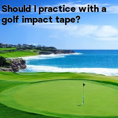 Should I practice with a golf impact tape