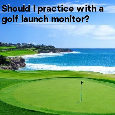 Should I practice with a golf launch monitor Should I practice with a golf launch monitor