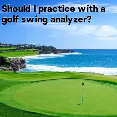 Should I practice with a golf swing analyzer Should I practice with a golf swing analyzer
