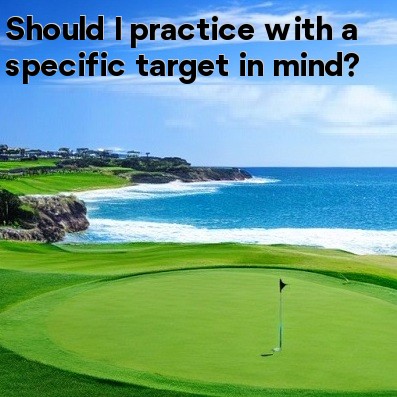 Should I practice with a specific target in mind Should I practice with a specific target in mind