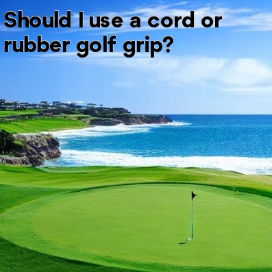 Should I use a cord or rubber golf grip Should I use a cord or rubber golf grip