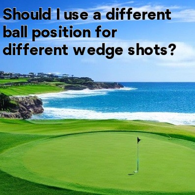 Should I use a different ball position for different wedge shots