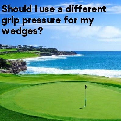 Should I use a different grip pressure for my wedges Should I use a different grip pressure for my wedges