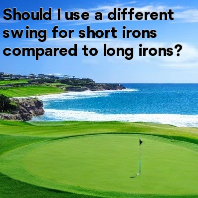 Should I use a different swing for short irons compared to long irons Should I use a different swing for short irons compared to long irons