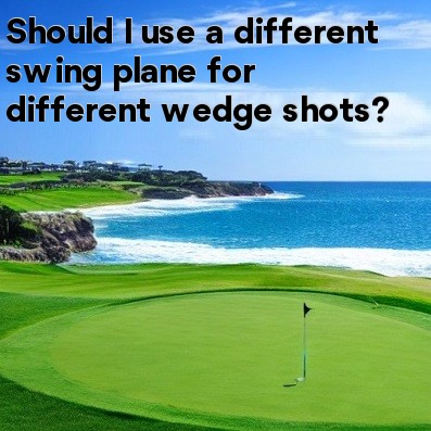 Should I use a different swing plane for different wedge shots Should I use a different swing plane for different wedge shots