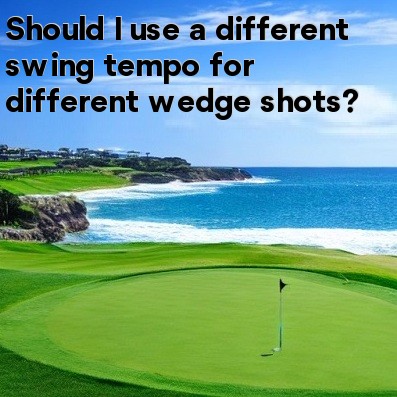 Should I use a different swing tempo for different wedge shots Should I use a different swing tempo for different wedge shots