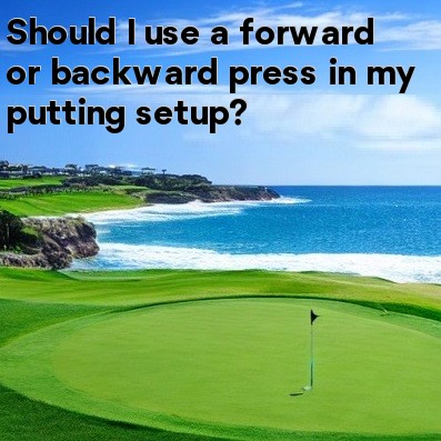 Should I use a forward or backward press in my putting setup