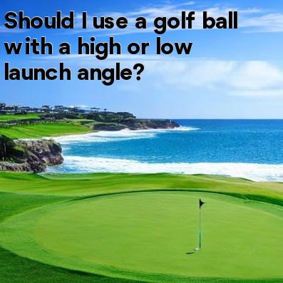 Should I use a golf ball with a high or low launch angle Should I use a golf ball with a high or low launch angle