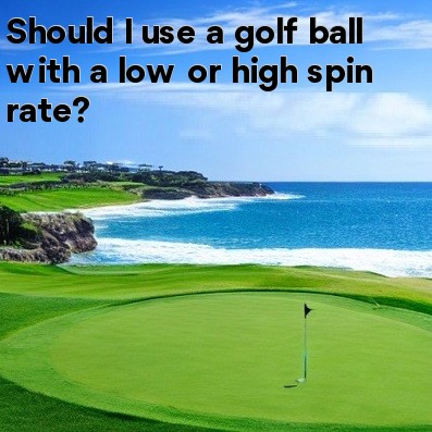 Should I use a golf ball with a low or high spin rate Should I use a golf ball with a low or high spin rate