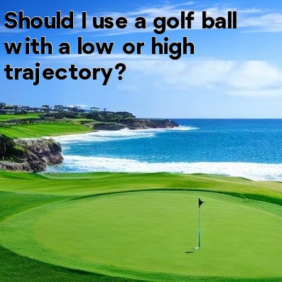 Should I use a golf ball with a low or high trajectory