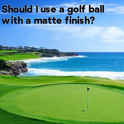 Should I use a golf ball with a matte finish?