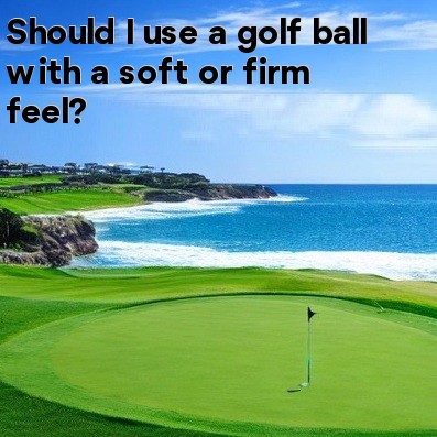 Should I use a golf ball with a soft or firm feel Should I use a golf ball with a soft or firm feel