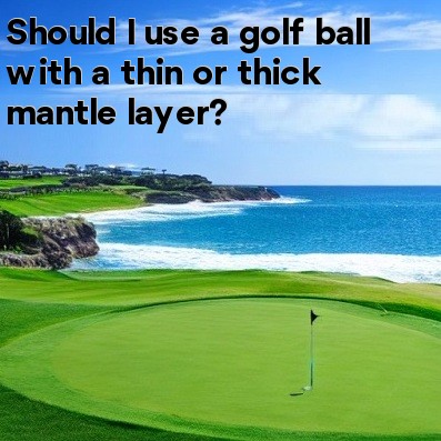Should I use a golf ball with a thin or thick mantle layer Should I use a golf ball with a thin or thick mantle layer