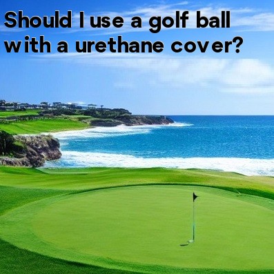 Should I use a golf ball with a urethane cover