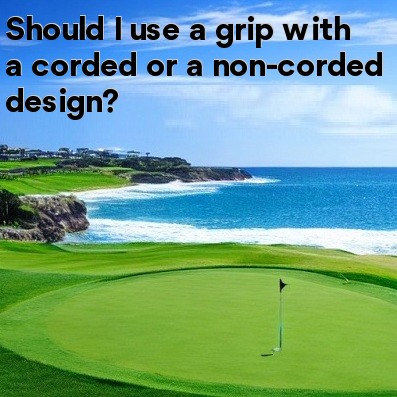 Should I use a grip with a corded or a non-corded design Should I use a grip with a corded or a non-corded design