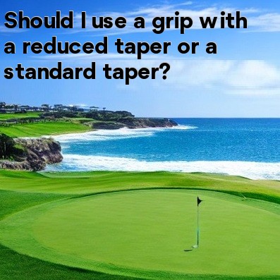 Should I use a grip with a reduced taper or a standard taper