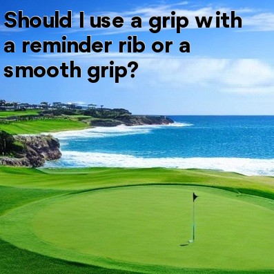 Should I use a grip with a reminder rib or a smooth grip Should I use a grip with a reminder rib or a smooth grip