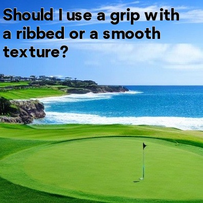 Should I use a grip with a ribbed or a smooth texture Should I use a grip with a ribbed or a smooth texture