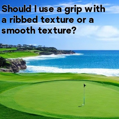 Should I use a grip with a ribbed texture or a smooth texture Should I use a grip with a ribbed texture or a smooth texture