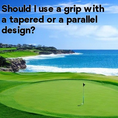 Should I use a grip with a tapered or a parallel design Should I use a grip with a tapered or a parallel design