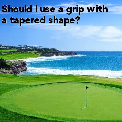Should I use a grip with a tapered shape Should I use a grip with a tapered shape