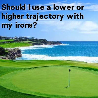 Should I use a lower or higher trajectory with my irons Should I use a lower or higher trajectory with my irons