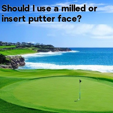 Should I use a milled or insert putter face