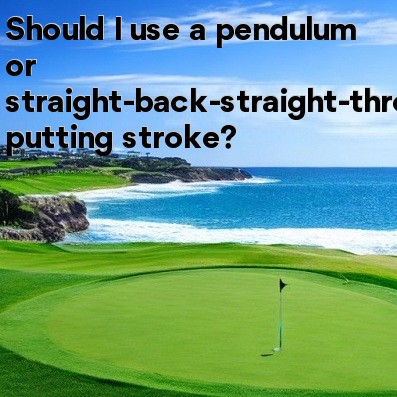 Should I use a pendulum or straight-back-straight-through putting stroke