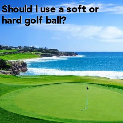 Should I use a soft or hard golf ball Should I use a soft or hard golf ball