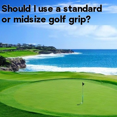 Should I use a standard or midsize golf grip Should I use a standard or midsize golf grip