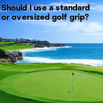 Should I use a standard or oversized golf grip Should I use a standard or oversized golf grip