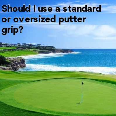 Should I use a standard or oversized putter grip