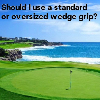 Should I use a standard or oversized wedge grip Should I use a standard or oversized wedge grip