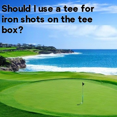 Should I use a tee for iron shots on the tee box Should I use a tee for iron shots on the tee box