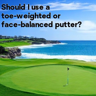 Should I use a toe-weighted or face-balanced putter Should I use a toe-weighted or face-balanced putter
