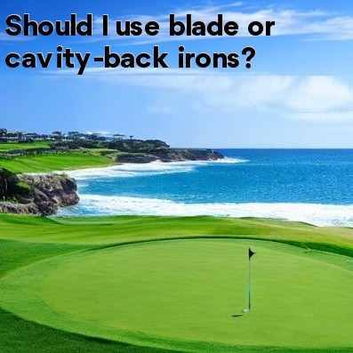 Should I use blade or cavity-back irons Should I use blade or cavity-back irons