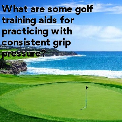 What are some golf training aids for practicing with consistent grip pressure What are some golf training aids for practicing with consistent grip pressure
