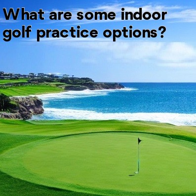 What are some indoor golf practice options What are some indoor golf practice options