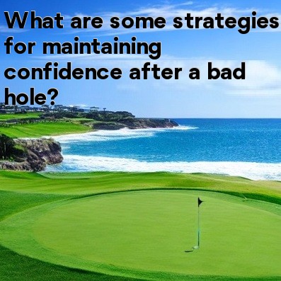 What are some strategies for maintaining confidence after a bad hole What are some strategies for maintaining confidence after a bad hole