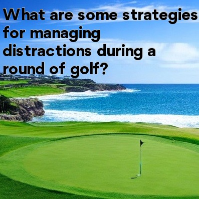 What are some strategies for managing distractions during a round of golf
